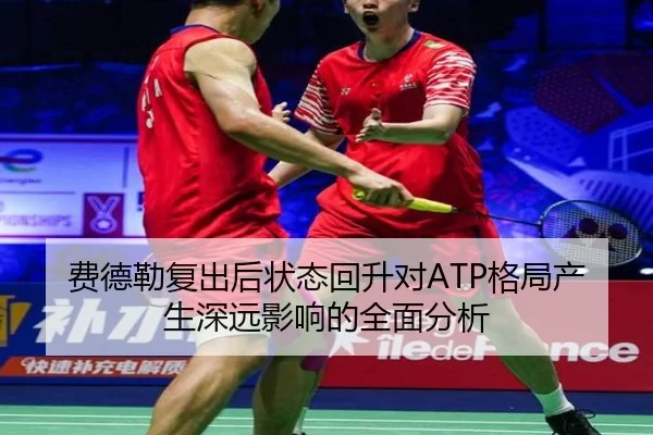 费德勒复出后状态回升对ATP格局产生深远影响的全面分析