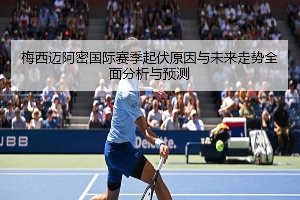 梅西迈阿密国际赛季起伏原因与未来走势全面分析与预测