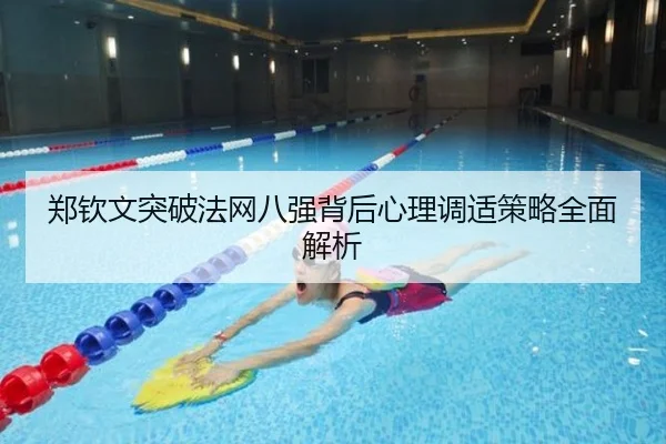 郑钦文突破法网八强背后心理调适策略全面解析
