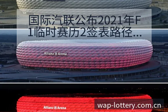 国际汽联公布2021年F1临时赛历2签表路径与晋级前景历 - 中国体彩
