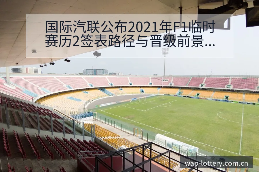 国际汽联公布2021年F1临时赛历2签表路径与晋级前景历 - 中国体彩